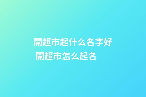 開超市起什么名字好 開超市怎么起名-第1張-店鋪起名-玄機派